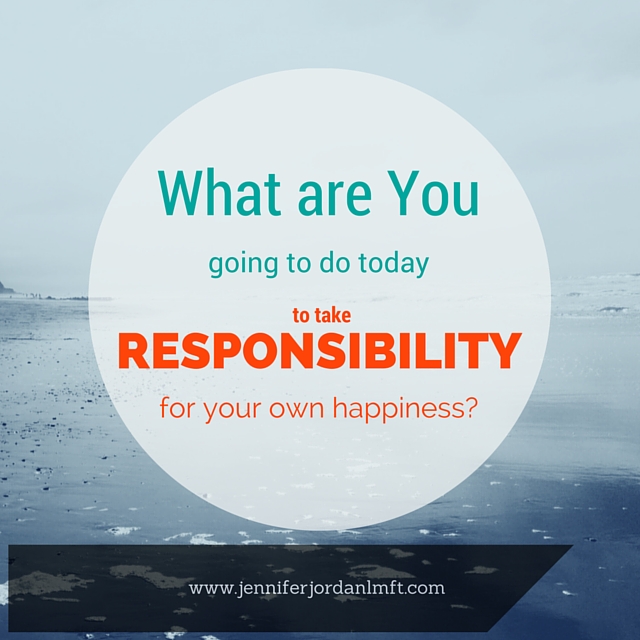 Take Responsibility for your own Happiness.